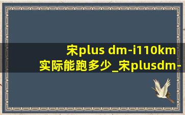 宋plus dm-i110km实际能跑多少_宋plusdm-i110km能跑多少公里